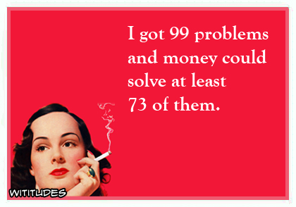 I got 99 problems and money could solve at least 73 of them ecard