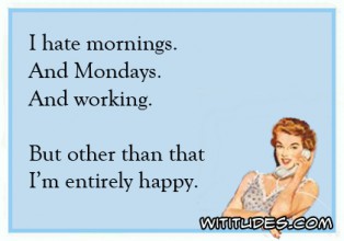 I hate mornings and Mondays and working ... - Wititudes