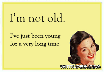 I'm not old ... - Wititudes