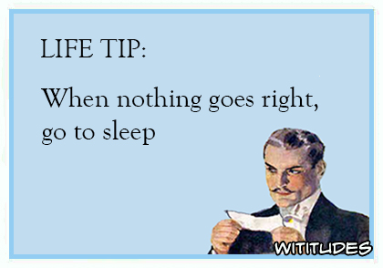life tip when nothing goes right go to sleep ecard